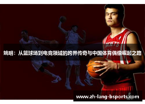 姚明：从篮球场到电竞领域的跨界传奇与中国体育偶像崛起之路