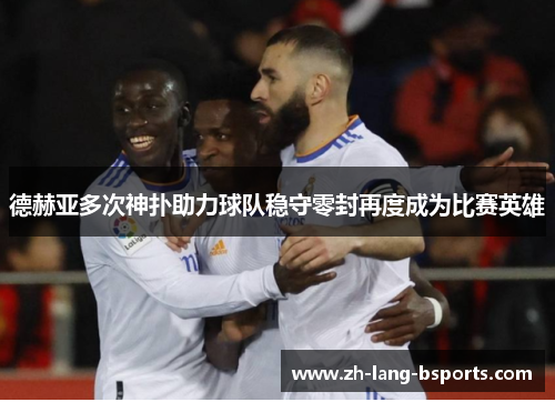 德赫亚多次神扑助力球队稳守零封再度成为比赛英雄 德赫亚多次神扑助力球队稳守零封再度成为比赛英雄