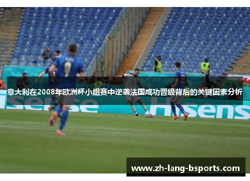 意大利在2008年欧洲杯小组赛中逆袭法国成功晋级背后的关键因素分析 意大利在2008年欧洲杯小组赛中逆袭法国成功晋级背后的关键因素分析