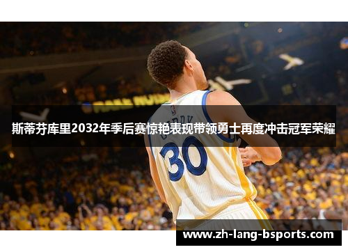 斯蒂芬库里2032年季后赛惊艳表现带领勇士再度冲击冠军荣耀