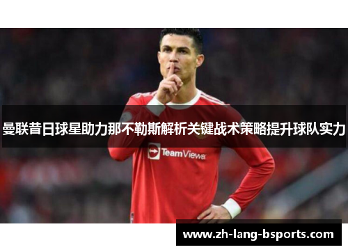 曼联昔日球星助力那不勒斯解析关键战术策略提升球队实力