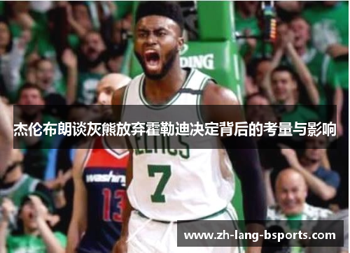 杰伦布朗谈灰熊放弃霍勒迪决定背后的考量与影响 杰伦布朗谈灰熊放弃霍勒迪决定背后的考量与影响