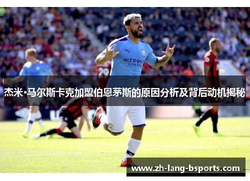 杰米·马尔斯卡克加盟伯恩茅斯的原因分析及背后动机揭秘