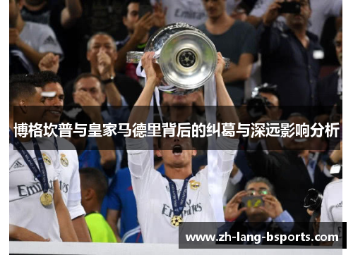 博格坎普与皇家马德里背后的纠葛与深远影响分析 博格坎普与皇家马德里背后的纠葛与深远影响分析