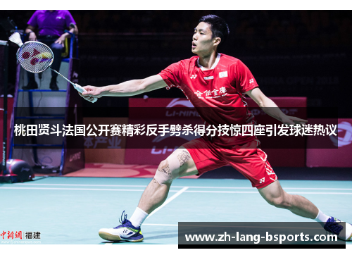 桃田贤斗法国公开赛精彩反手劈杀得分技惊四座引发球迷热议 桃田贤斗法国公开赛精彩反手劈杀得分技惊四座引发球迷热议