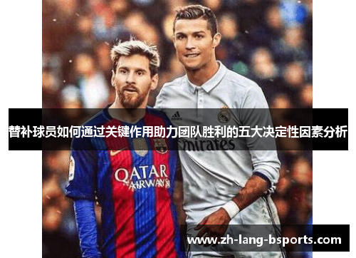 替补球员如何通过关键作用助力团队胜利的五大决定性因素分析