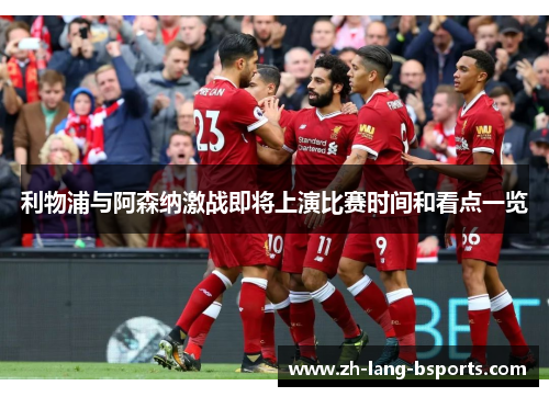 利物浦与阿森纳激战即将上演比赛时间和看点一览