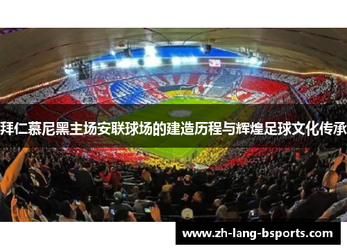 拜仁慕尼黑主场安联球场的建造历程与辉煌足球文化传承