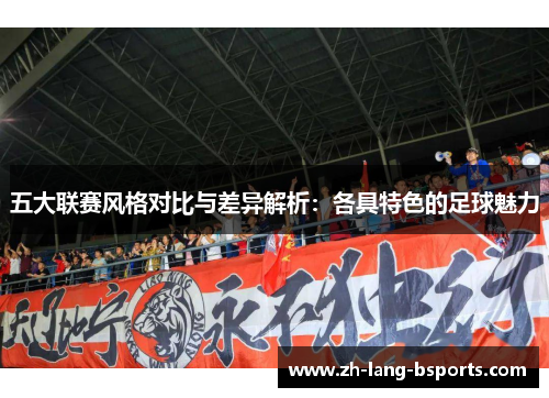 五大联赛风格对比与差异解析：各具特色的足球魅力