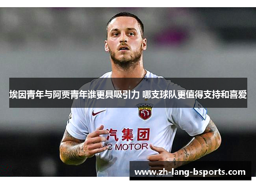 埃因青年与阿贾青年谁更具吸引力 哪支球队更值得支持和喜爱