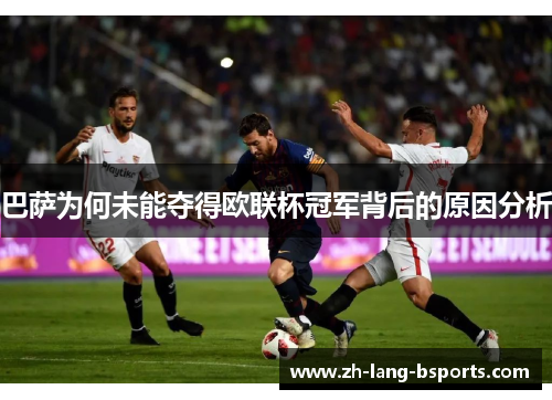 巴萨为何未能夺得欧联杯冠军背后的原因分析 巴萨为何未能夺得欧联杯冠军背后的原因分析