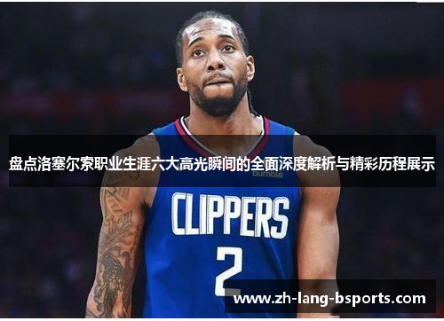 盘点洛塞尔索职业生涯六大高光瞬间的全面深度解析与精彩历程展示