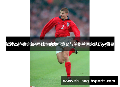 解读杰拉德穿着4号球衣的象征意义与英格兰国家队历史背景