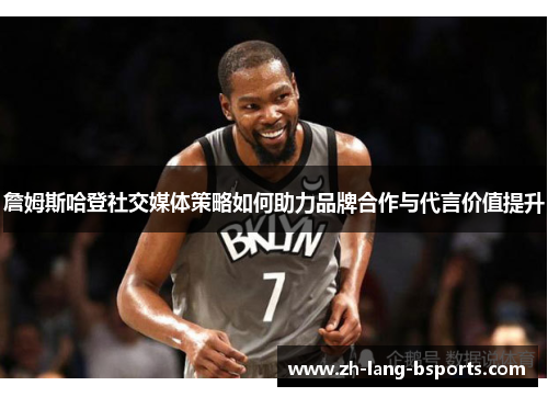 詹姆斯哈登社交媒体策略如何助力品牌合作与代言价值提升 詹姆斯哈登社交媒体策略如何助力品牌合作与代言价值提升