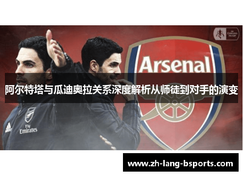 阿尔特塔与瓜迪奥拉关系深度解析从师徒到对手的演变