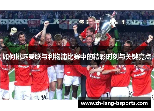 如何挑选曼联与利物浦比赛中的精彩时刻与关键亮点