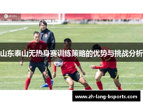 山东泰山无热身赛训练策略的优势与挑战分析 山东泰山无热身赛训练策略的优势与挑战分析