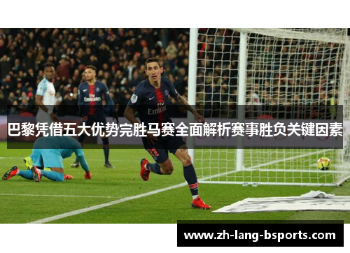巴黎凭借五大优势完胜马赛全面解析赛事胜负关键因素 巴黎凭借五大优势完胜马赛全面解析赛事胜负关键因素