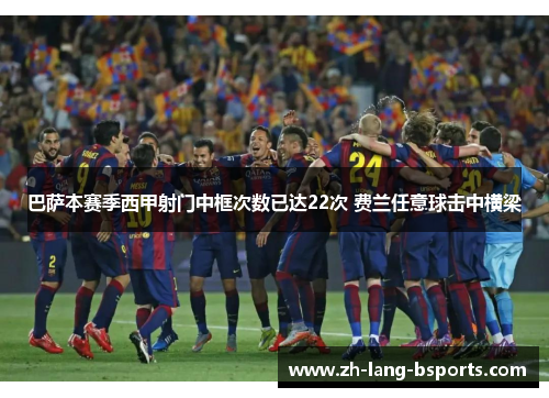 巴萨本赛季西甲射门中框次数已达22次 费兰任意球击中横梁 巴萨本赛季西甲射门中框次数已达22次 费兰任意球击中横梁