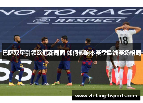 巴萨双星引领欧冠新局面 如何影响本赛季欧洲赛场格局 巴萨双星引领欧冠新局面 如何影响本赛季欧洲赛场格局