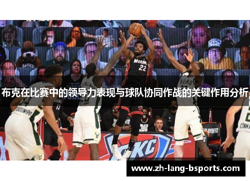 布克在比赛中的领导力表现与球队协同作战的关键作用分析 布克在比赛中的领导力表现与球队协同作战的关键作用分析