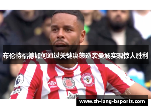 布伦特福德如何通过关键决策逆袭曼城实现惊人胜利 布伦特福德如何通过关键决策逆袭曼城实现惊人胜利