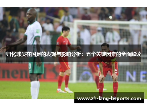 归化球员在国足的表现与影响分析:五个关键因素的全面解读 归化球员在国足的表现与影响分析:五个关键因素的全面解读