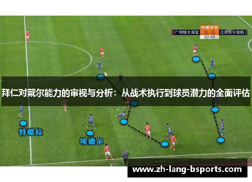 拜仁对戴尔能力的审视与分析:从战术执行到球员潜力的全面评估 拜仁对戴尔能力的审视与分析:从战术执行到球员潜力的全面评估