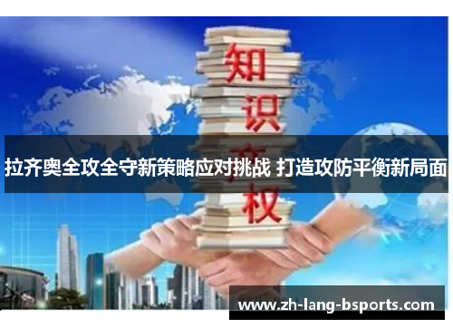 拉齐奥全攻全守新策略应对挑战 打造攻防平衡新局面 拉齐奥全攻全守新策略应对挑战 打造攻防平衡新局面