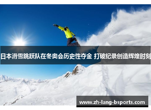 日本滑雪跳跃队在冬奥会历史性夺金 打破纪录创造辉煌时刻 日本滑雪跳跃队在冬奥会历史性夺金 打破纪录创造辉煌时刻
