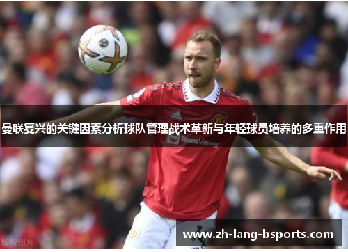 曼联复兴的关键因素分析球队管理战术革新与年轻球员培养的多重作用 曼联复兴的关键因素分析球队管理战术革新与年轻球员培养的多重作用