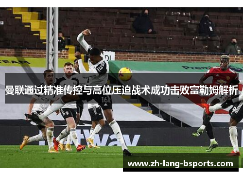曼联通过精准传控与高位压迫战术成功击败富勒姆解析 曼联通过精准传控与高位压迫战术成功击败富勒姆解析