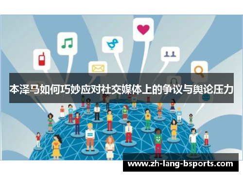本泽马如何巧妙应对社交媒体上的争议与舆论压力 本泽马如何巧妙应对社交媒体上的争议与舆论压力