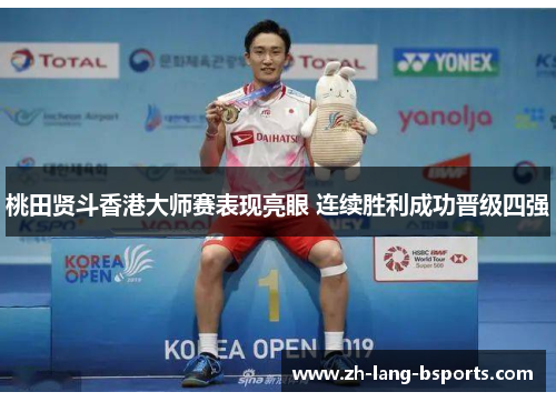 桃田贤斗香港大师赛表现亮眼 连续胜利成功晋级四强 桃田贤斗香港大师赛表现亮眼 连续胜利成功晋级四强