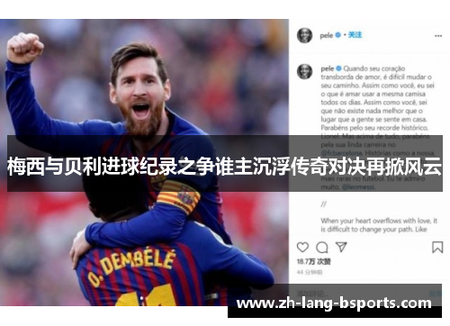 梅西与贝利进球纪录之争谁主沉浮传奇对决再掀风云 梅西与贝利进球纪录之争谁主沉浮传奇对决再掀风云