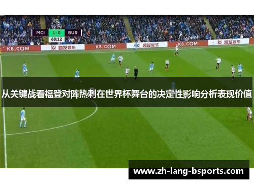从关键战看福登对阵热刺在世界杯舞台的决定性影响分析表现价值 从关键战看福登对阵热刺在世界杯舞台的决定性影响分析表现价值