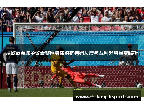 从欧冠点球争议看禁区身体对抗判罚尺度与裁判趋势演变解析 从欧冠点球争议看禁区身体对抗判罚尺度与裁判趋势演变解析
