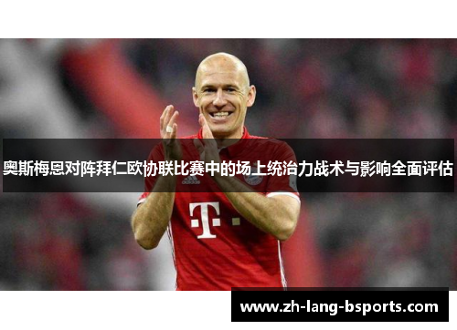 奥斯梅恩对阵拜仁欧协联比赛中的场上统治力战术与影响全面评估 奥斯梅恩对阵拜仁欧协联比赛中的场上统治力战术与影响全面评估