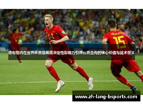 德布劳内在世界杯赛场展现决定性影响力引领比赛走向的核心价值与战术意义 德布劳内在世界杯赛场展现决定性影响力引领比赛走向的核心价值与战术意义