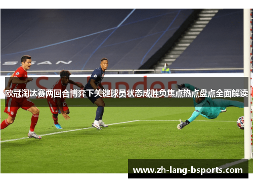 欧冠淘汰赛两回合博弈下关键球员状态成胜负焦点热点盘点全面解读