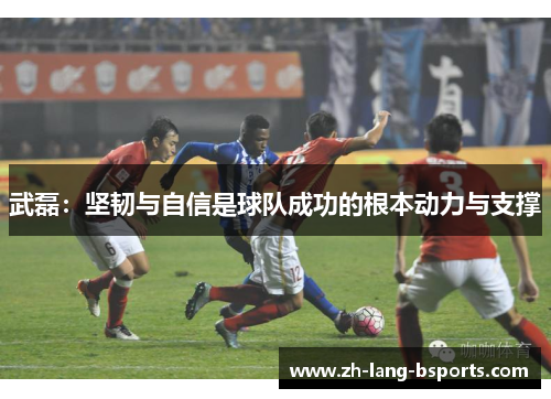 武磊：坚韧与自信是球队成功的根本动力与支撑