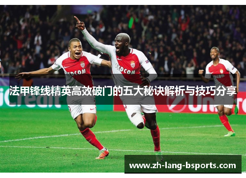 法甲锋线精英高效破门的五大秘诀解析与技巧分享