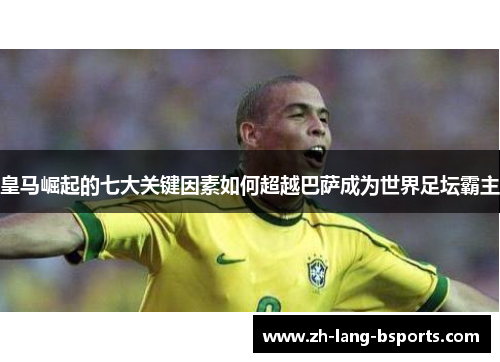 皇马崛起的七大关键因素如何超越巴萨成为世界足坛霸主