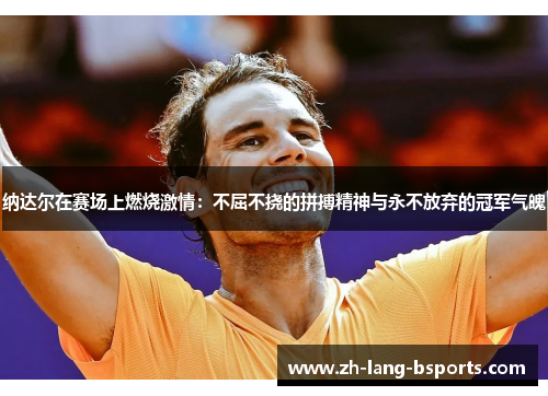 纳达尔在赛场上燃烧激情：不屈不挠的拼搏精神与永不放弃的冠军气魄