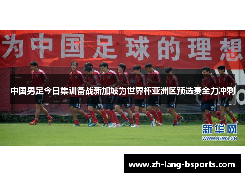 中国男足今日集训备战新加坡为世界杯亚洲区预选赛全力冲刺