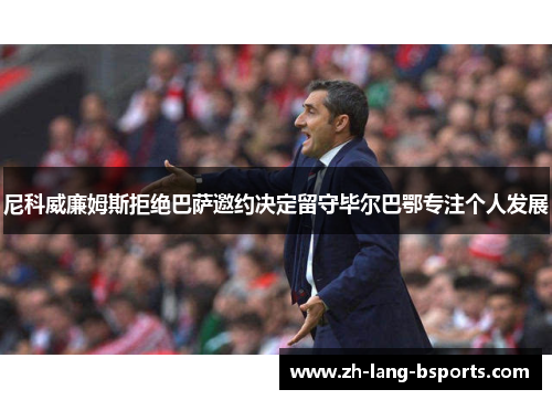尼科威廉姆斯拒绝巴萨邀约决定留守毕尔巴鄂专注个人发展