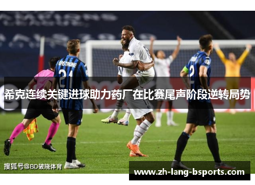 希克连续关键进球助力药厂在比赛尾声阶段逆转局势