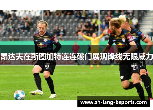 昂达夫在斯图加特连连破门展现锋线无限威力