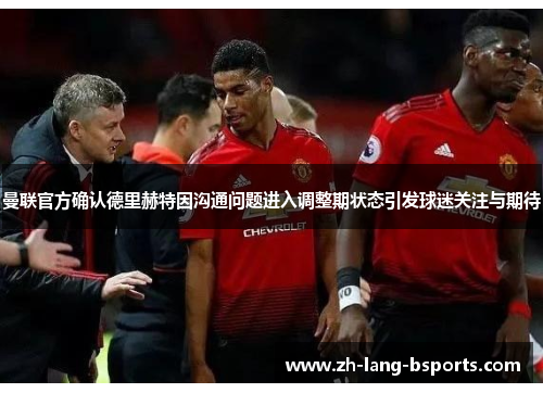 曼联官方确认德里赫特因沟通问题进入调整期状态引发球迷关注与期待
