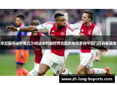 率尼斯夺法甲第五少帅法廖利被阿贾克斯挖角执掌荷甲豪门开启新篇章